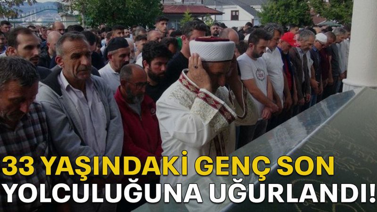33 yaşındaki genç son yolculuğuna uğurlandı!